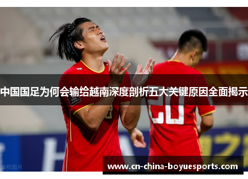 中国国足为何会输给越南深度剖析五大关键原因全面揭示
