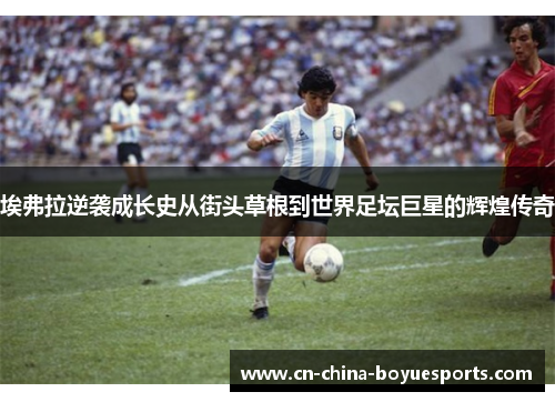 埃弗拉逆袭成长史从街头草根到世界足坛巨星的辉煌传奇