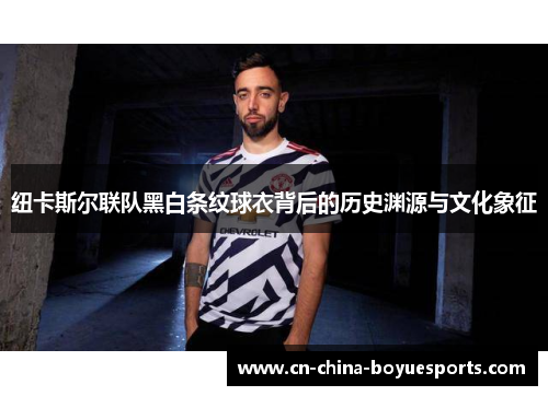 纽卡斯尔联队黑白条纹球衣背后的历史渊源与文化象征