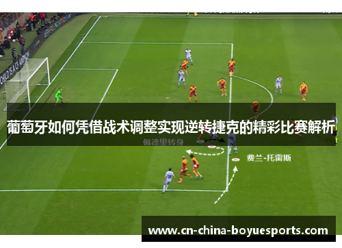 葡萄牙如何凭借战术调整实现逆转捷克的精彩比赛解析