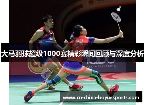 大马羽球超级1000赛精彩瞬间回顾与深度分析
