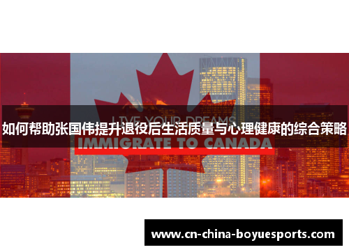 如何帮助张国伟提升退役后生活质量与心理健康的综合策略