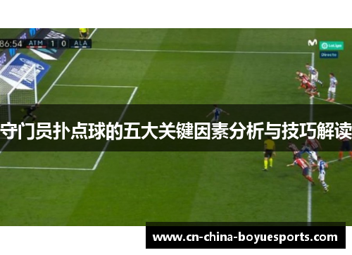 守门员扑点球的五大关键因素分析与技巧解读