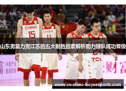 山东男篮力克江苏的五大制胜因素解析助力球队成功晋级 山东男篮力克江苏的五大制胜因素解析助力球队成功晋级