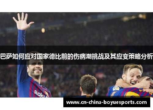 巴萨如何应对国家德比前的伤病潮挑战及其应变策略分析 巴萨如何应对国家德比前的伤病潮挑战及其应变策略分析