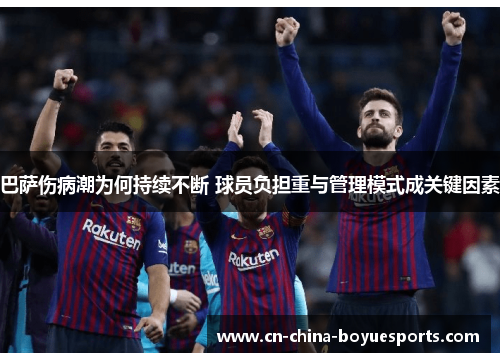 巴萨伤病潮为何持续不断 球员负担重与管理模式成关键因素 巴萨伤病潮为何持续不断 球员负担重与管理模式成关键因素