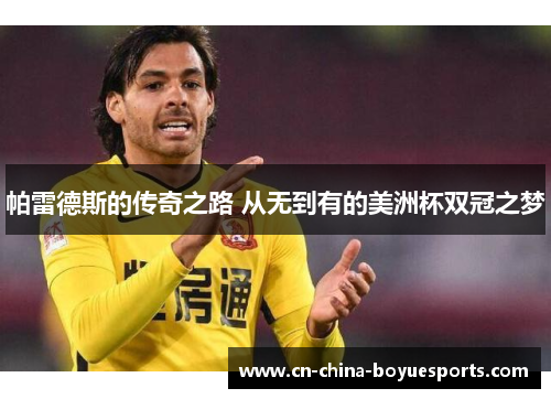 帕雷德斯的传奇之路 从无到有的美洲杯双冠之梦 帕雷德斯的传奇之路 从无到有的美洲杯双冠之梦