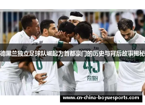 德黑兰独立足球队崛起为首都豪门的历史与背后故事揭秘