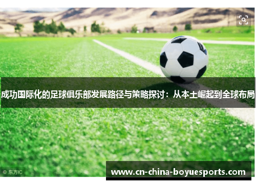 成功国际化的足球俱乐部发展路径与策略探讨:从本土崛起到全球布局 成功国际化的足球俱乐部发展路径与策略探讨:从本土崛起到全球布局