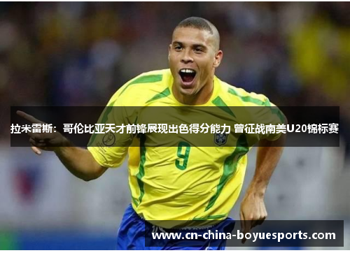 拉米雷斯:哥伦比亚天才前锋展现出色得分能力 曾征战南美U20锦标赛 拉米雷斯:哥伦比亚天才前锋展现出色得分能力 曾征战南美U20锦标赛