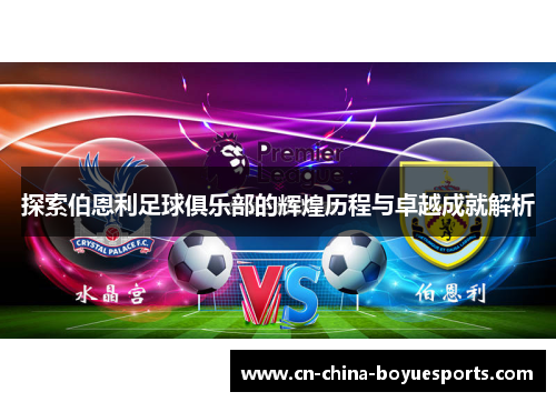 探索伯恩利足球俱乐部的辉煌历程与卓越成就解析 探索伯恩利足球俱乐部的辉煌历程与卓越成就解析