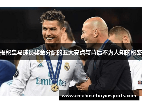 揭秘皇马球员奖金分配的五大亮点与背后不为人知的秘密 揭秘皇马球员奖金分配的五大亮点与背后不为人知的秘密
