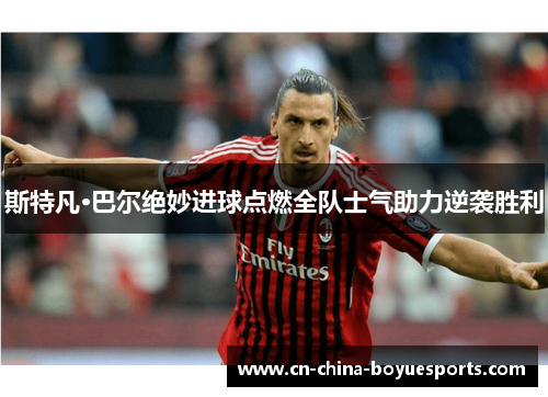 斯特凡·巴尔绝妙进球点燃全队士气助力逆袭胜利 斯特凡·巴尔绝妙进球点燃全队士气助力逆袭胜利