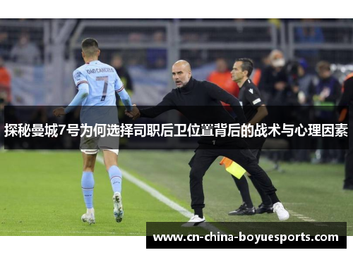探秘曼城7号为何选择司职后卫位置背后的战术与心理因素