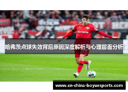 哈弗茨点球失效背后原因深度解析与心理层面分析 哈弗茨点球失效背后原因深度解析与心理层面分析