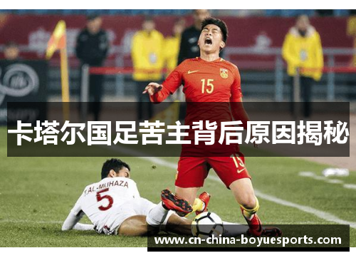 卡塔尔国足苦主背后原因揭秘 卡塔尔国足苦主背后原因揭秘