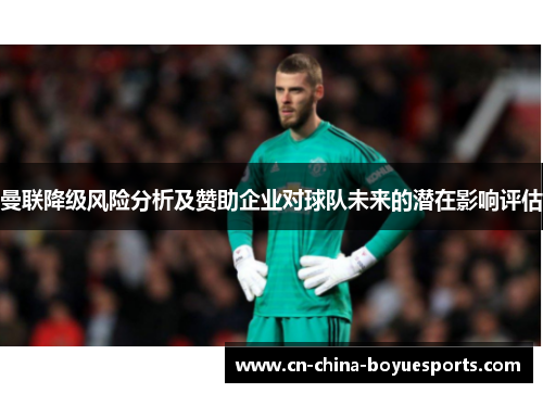 曼联降级风险分析及赞助企业对球队未来的潜在影响评估