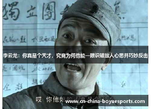 李云龙:你真是个天才,究竟为何他能一眼识破敌人心思并巧妙反击 李云龙:你真是个天才,究竟为何他能一眼识破敌人心思并巧妙反击