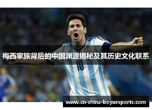梅西家族背后的中国渊源揭秘及其历史文化联系 梅西家族背后的中国渊源揭秘及其历史文化联系