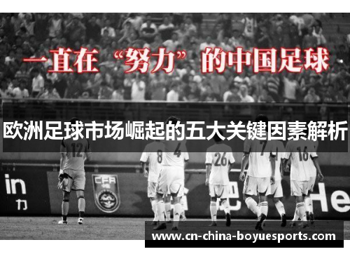 欧洲足球市场崛起的五大关键因素解析