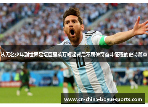 从无名少年到世界足坛巨星莱万崛起背后不屈传奇奋斗征程的史诗篇章