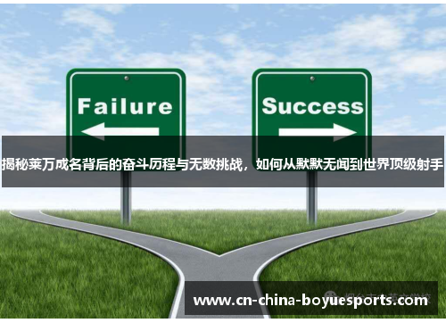 揭秘莱万成名背后的奋斗历程与无数挑战,如何从默默无闻到世界顶级射手 揭秘莱万成名背后的奋斗历程与无数挑战,如何从默默无闻到世界顶级射手