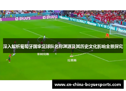 深入解析葡萄牙国家足球队名称渊源及其历史文化影响全景探究 深入解析葡萄牙国家足球队名称渊源及其历史文化影响全景探究