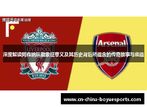 深度解读阿森纳队徽象征意义及其历史背后所蕴含的传奇故事与底蕴