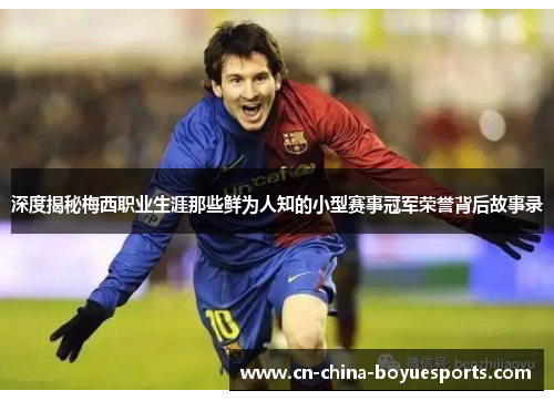 深度揭秘梅西职业生涯那些鲜为人知的小型赛事冠军荣誉背后故事录 深度揭秘梅西职业生涯那些鲜为人知的小型赛事冠军荣誉背后故事录