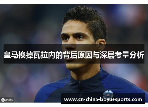 皇马换掉瓦拉内的背后原因与深层考量分析 皇马换掉瓦拉内的背后原因与深层考量分析