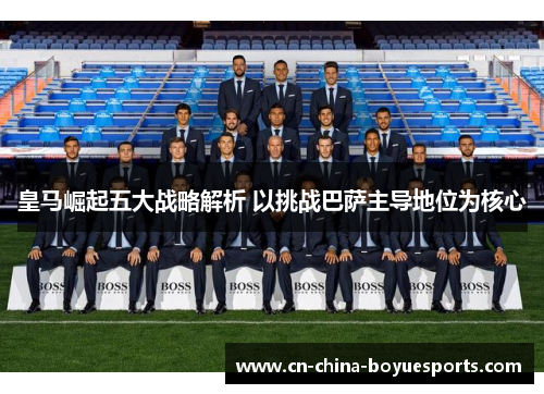 皇马崛起五大战略解析 以挑战巴萨主导地位为核心