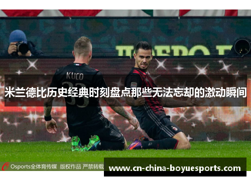 米兰德比历史经典时刻盘点那些无法忘却的激动瞬间