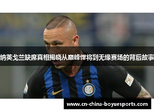 纳英戈兰缺席真相揭晓从巅峰悍将到无缘赛场的背后故事