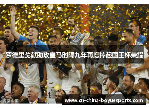 罗德里戈献助攻皇马时隔九年再度捧起国王杯荣耀 罗德里戈献助攻皇马时隔九年再度捧起国王杯荣耀