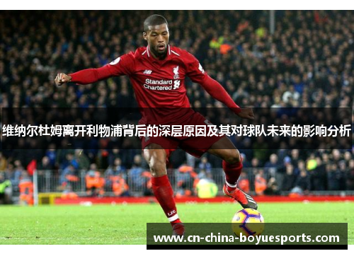 维纳尔杜姆离开利物浦背后的深层原因及其对球队未来的影响分析