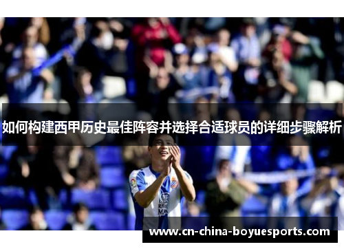 如何构建西甲历史最佳阵容并选择合适球员的详细步骤解析