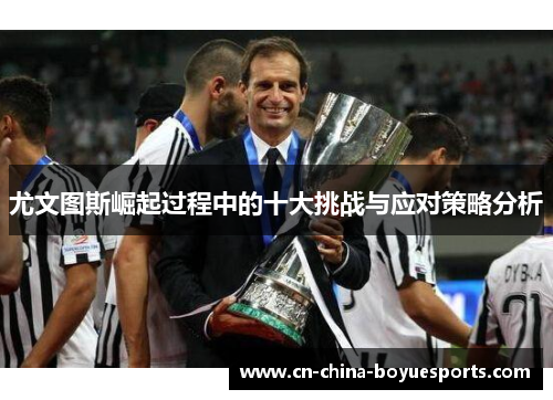 尤文图斯崛起过程中的十大挑战与应对策略分析