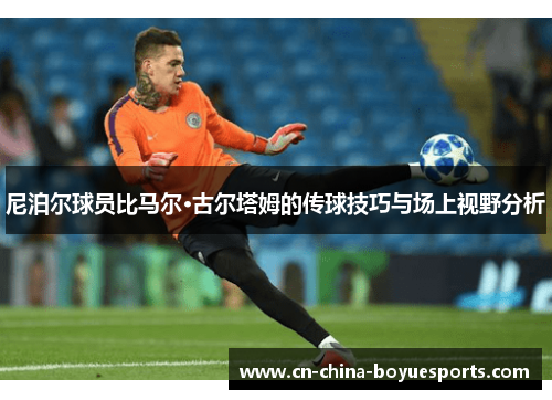 尼泊尔球员比马尔·古尔塔姆的传球技巧与场上视野分析 尼泊尔球员比马尔·古尔塔姆的传球技巧与场上视野分析