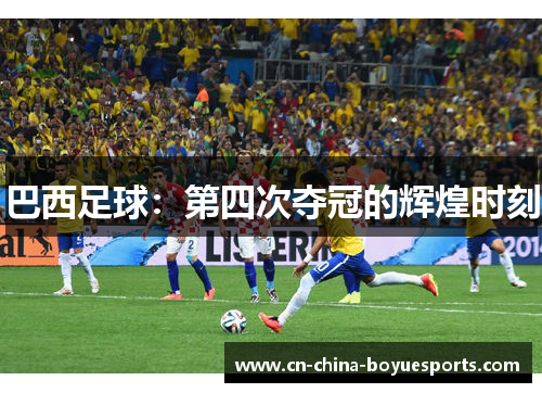 巴西足球：第四次夺冠的辉煌时刻