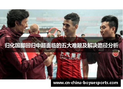 归化国脚回归中超面临的五大难题及解决路径分析