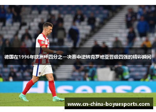 德国在1996年欧洲杯四分之一决赛中逆转克罗地亚晋级四强的精彩瞬间 德国在1996年欧洲杯四分之一决赛中逆转克罗地亚晋级四强的精彩瞬间