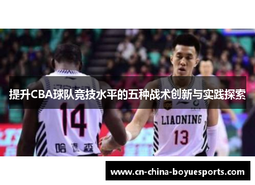提升CBA球队竞技水平的五种战术创新与实践探索