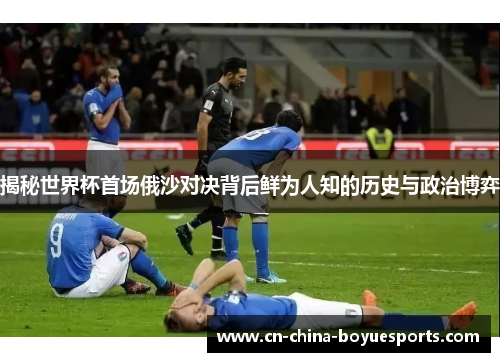 揭秘世界杯首场俄沙对决背后鲜为人知的历史与政治博弈 揭秘世界杯首场俄沙对决背后鲜为人知的历史与政治博弈