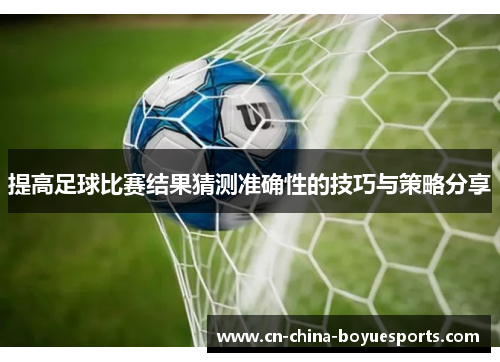提高足球比赛结果猜测准确性的技巧与策略分享 提高足球比赛结果猜测准确性的技巧与策略分享