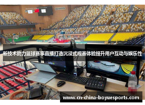 新技术助力篮球赛事直播打造沉浸式观赛体验提升用户互动与娱乐性 新技术助力篮球赛事直播打造沉浸式观赛体验提升用户互动与娱乐性