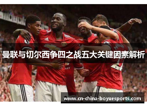 曼联与切尔西争四之战五大关键因素解析