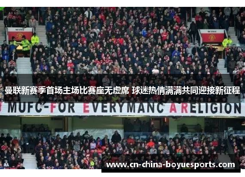 曼联新赛季首场主场比赛座无虚席 球迷热情满满共同迎接新征程