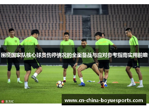 围绕国家队核心球员伤停情况的全面备战与应对参考指南实用前瞻