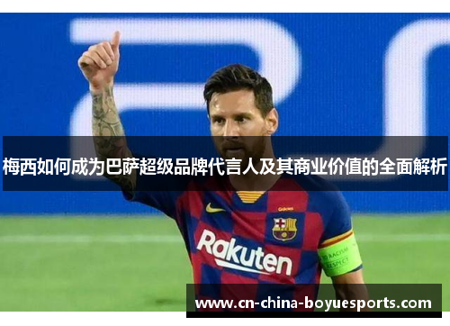 梅西如何成为巴萨超级品牌代言人及其商业价值的全面解析 梅西如何成为巴萨超级品牌代言人及其商业价值的全面解析