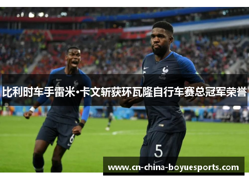 比利时车手雷米·卡文斩获环瓦隆自行车赛总冠军荣誉 比利时车手雷米·卡文斩获环瓦隆自行车赛总冠军荣誉